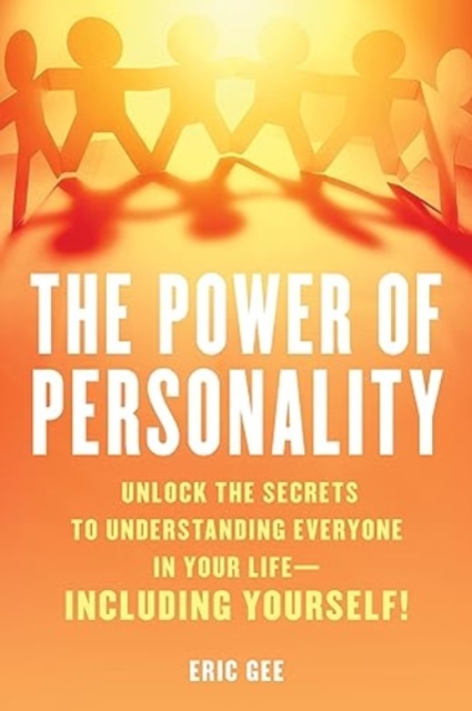 The Power of Personality : Unlock the Secrets to Understanding Everyone in Your Life--Including Yourself!, Hardback Book