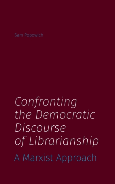 Confronting the Democratic Discourse of Librarianship : A Marxist Approach, Paperback / softback Book