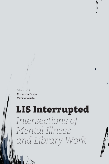 LIS Interrupted : Intersections of Mental Illness and Library Work, Paperback / softback Book