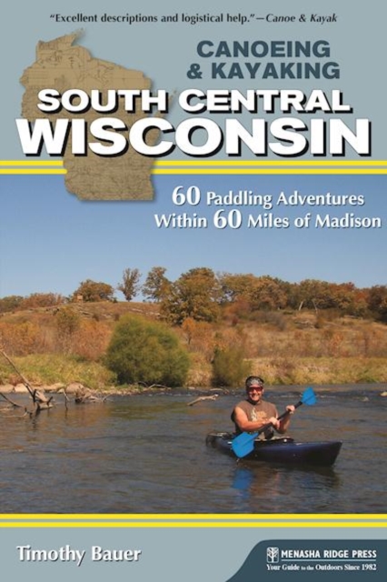 Canoeing & Kayaking South Central Wisconsin : 60 Paddling Adventures Within 60 Miles of Madison, Hardback Book