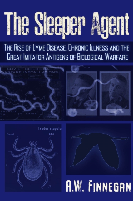 The Sleeper Agent : The Rise of Lyme Disease, Chronic Illness, and the Great Imitator Antigens of Biological Warfare, Paperback / softback Book