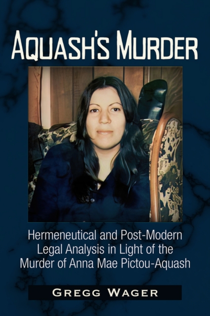 Aquash's Murder : Hermeneutical and Post-Modern Legal Analysis in Light of the Murder of Anna Mae Pictou-Aquash, Paperback / softback Book