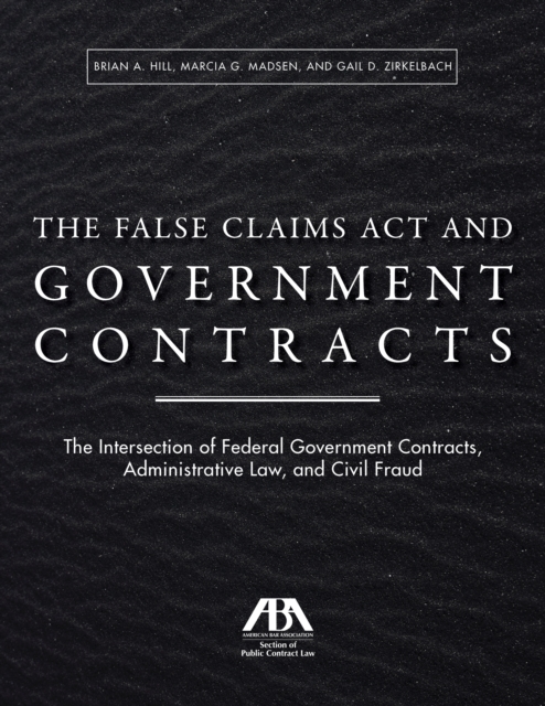 The False Claims ACT and Government Contracts : The Intersection of Federal Government Contracts, Administrative Law, and Civil Fraud, Paperback / softback Book