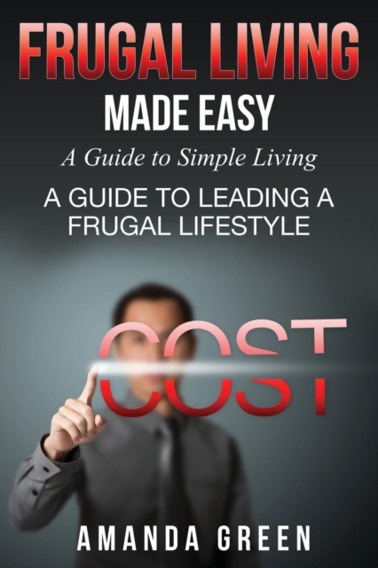 Frugal Living Made Easy : A Guide to Simple Living: A Guide to Leading a Frugal Lifestyle, Paperback / softback Book