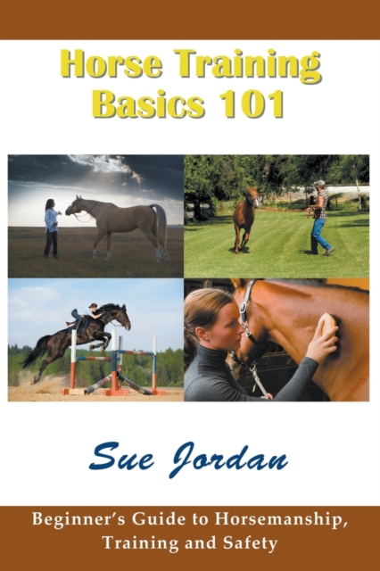 Horse Training Basics 101 : Beginner's Guide to Horsemanship, Training and Safety, Paperback / softback Book