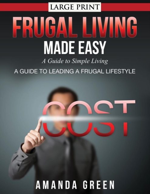 Frugal Living Made Easy : A Guide to Simple Living (Large Print): A Guide to Leading a Frugal Lifestyle, Paperback / softback Book