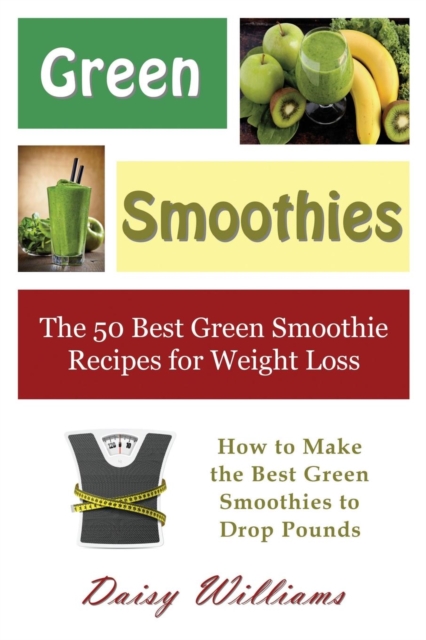 Green Smoothies : The 50 Best Green Smoothie Recipes for Weight Loss: How to Make the Best Green Smoothies to Drop Pounds, Paperback / softback Book