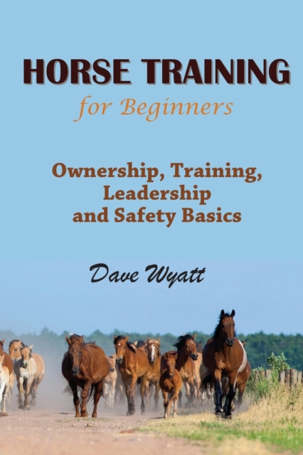 Horse Training for Beginners : Ownership, Training, Leadership and Safety Basics, Paperback / softback Book