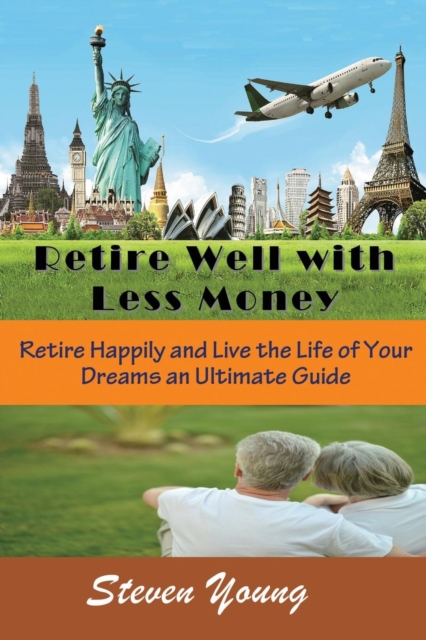 Retire Well with Less Money : Retire Happily and Live the Life of Your Dreams: An Ultimate Guide, Paperback / softback Book