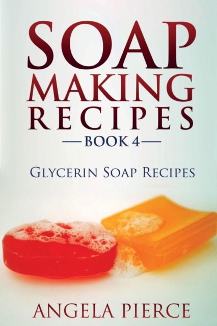 Soap Making Recipes Book 4 : Glycerin Soap Recipes, Paperback / softback Book
