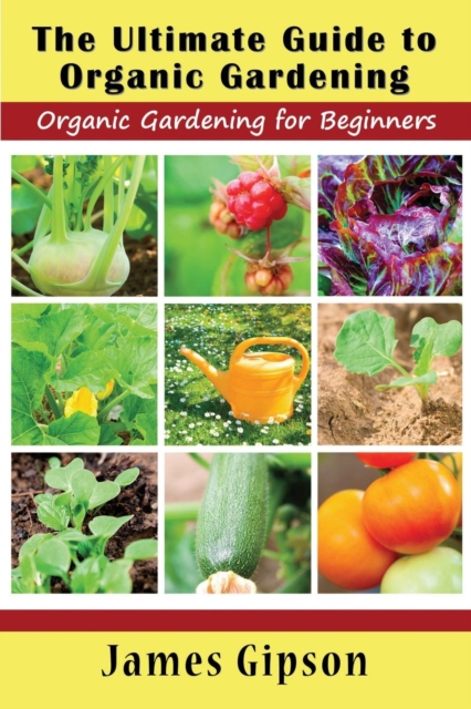 The Ultimate Guide to Organic Gardening : Organic Gardening for Beginners, Paperback / softback Book