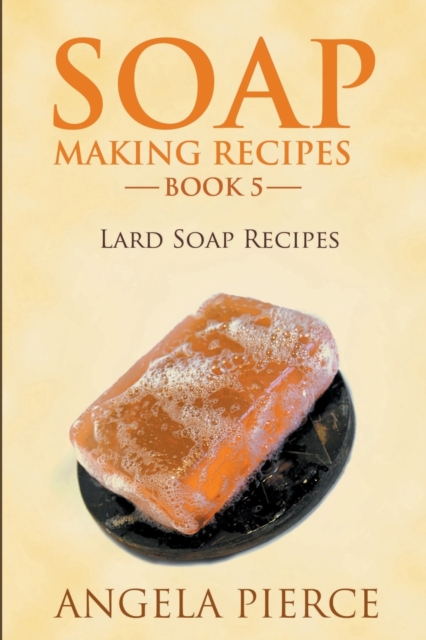 Soap Making Recipes Book 5 : Lard Soap Recipes, Paperback / softback Book