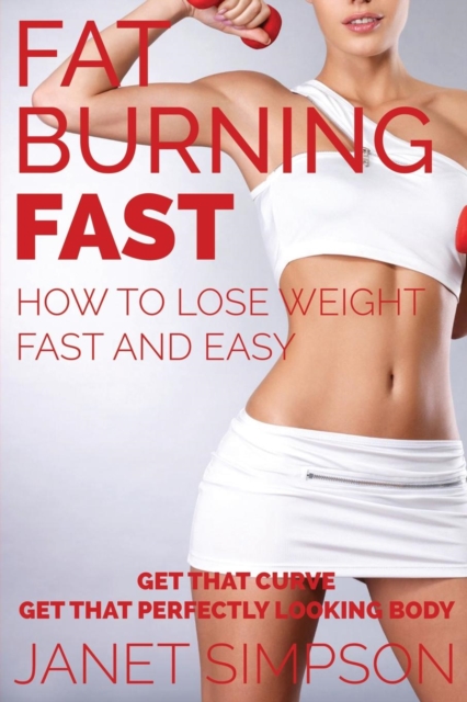 Fat Burning Fast : How to Lose Weight Fast and Easy: Get That Curve - Get That Perfectly Looking Body, Paperback / softback Book