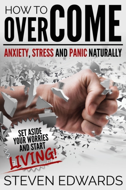How to Overcome Anxiety, Stress and Panic Naturally : Set Aside Your Worries and Start Living, Paperback / softback Book