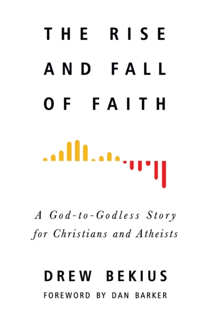 The Rise and Fall of Faith : A God-to-Godless Story for Christians and Atheists, Paperback / softback Book