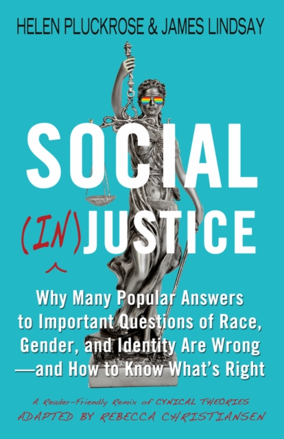 Social (In)justice : Why Many Popular Answers to Important Questions of Race, Gender, and Identity Are Wrong--and How to Know What's Right: A Reader-Friendly Remix of Cynical Theories, Hardback Book