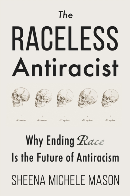 The Raceless Antiracist : Why Ending Race Is the Future of Antiracism, Paperback / softback Book