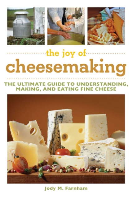 The Joy of Cheesemaking : The Ultimate Guide to Understanding, Making, and Eating Fine Cheese, EPUB eBook
