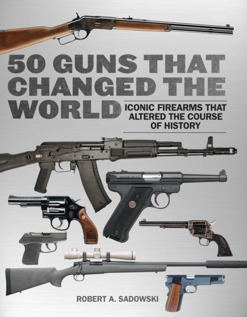 50 Guns That Changed the World : Iconic Firearms That Altered the Course of History, EPUB eBook