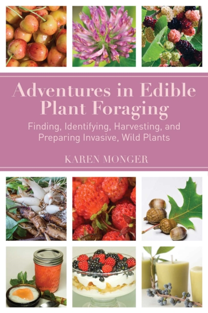 Adventures in Edible Plant Foraging : Finding, Identifying, Harvesting, and Preparing Native and Invasive Wild Plants, EPUB eBook