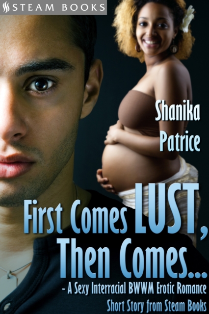 First Comes Lust, Then Comes... - A Sexy Interracial BWWM Erotic Romance Short Story from Steam Books, EPUB eBook