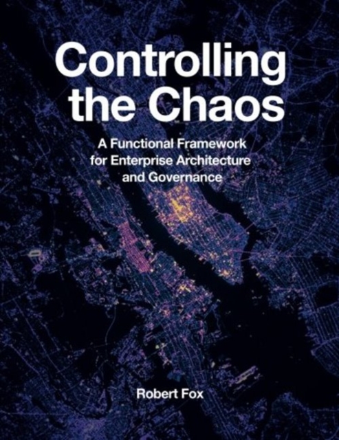Controlling the Chaos : A Functional Framework for Enterprise Architecture and Governance, Paperback / softback Book