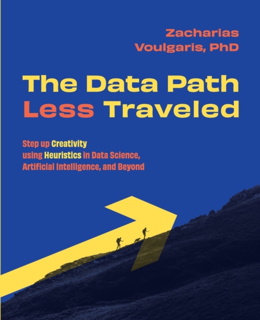 The Data Path Less Traveled : Step up Creativity using Heuristics in Data Science, Artificial Intelligence, and Beyond, Paperback / softback Book