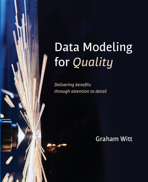 Data Modeling for Quality : Delivering benefits through attention to detail, Paperback / softback Book