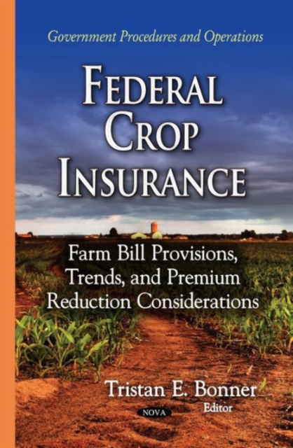 Federal Crop Insurance : Farm Bill Provisions, Trends & Premium Reduction Considerations, Hardback Book