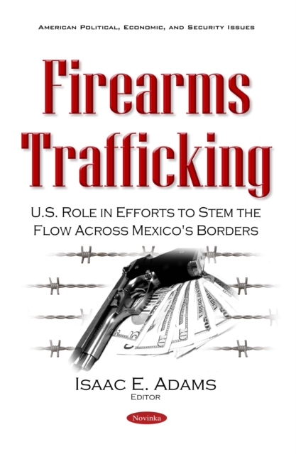 Firearms Trafficking : U.S. Role in Efforts to Stem the Flow Across Mexico's Borders, PDF eBook