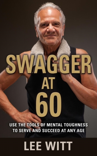 Swagger at 60 : Use the Tools of Mental Toughness to Serve and Succeed at Any Age, Paperback / softback Book