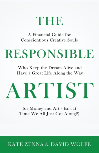 The Responsible Artist : A Financial Guide for Conscientious Creative Souls Who Keep the Dream Alive and Have a Great Life Along the Way, Paperback / softback Book