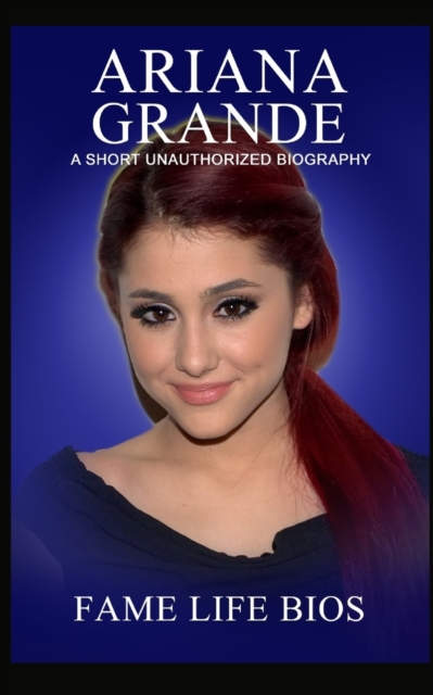 Ariana Grande : A Short Unauthorized Biography, Paperback / softback Book