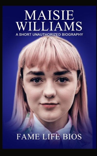 Maisie Williams : A Short Unauthorized Biography, Paperback / softback Book
