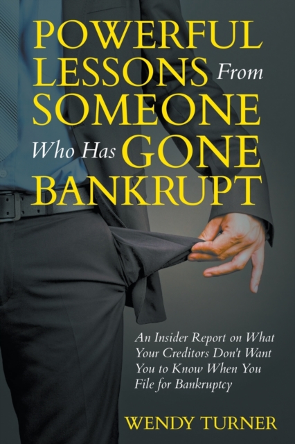 Powerful Lessons Someone Who Has Gone Bankrupt : An Insider Report on What Your Creditors Don't Want You to Know When You File for Bankruptcy, Paperback / softback Book