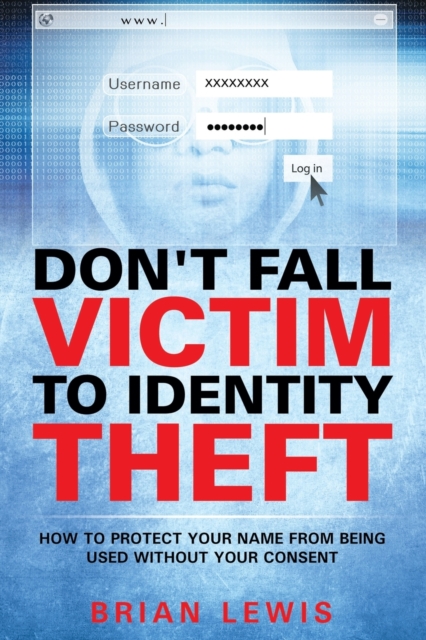 Don't Fall Victim to Identity Theft : How to Protect Your Name from Being Used Without Your Consent, Paperback / softback Book