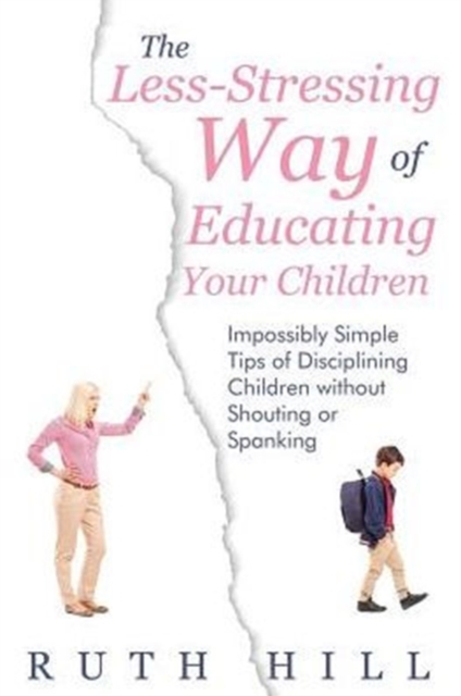 The Less-Stressing Way of Educating Your Children : Impossibly Simple Tips of Disciplining Children without Shouting or Spanking, Paperback / softback Book