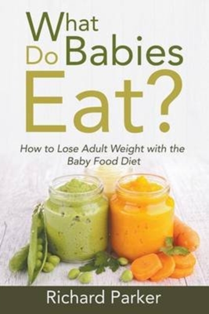 What Do Babies Eat? : How to Lose Adult Weight with the Baby Food Diet, Paperback / softback Book