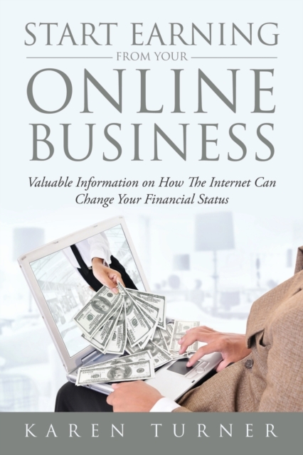 Start Earning from Your Online Business : Valuable Information on How The Internet Can Change Your Financial Status, Paperback / softback Book