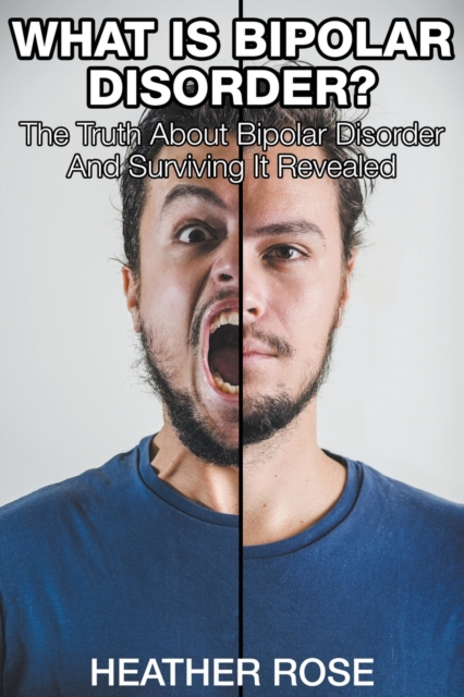 What Is Bipolar Disorder : The Truth About Bipolar Disorder And Surviving It Revealed, Paperback / softback Book