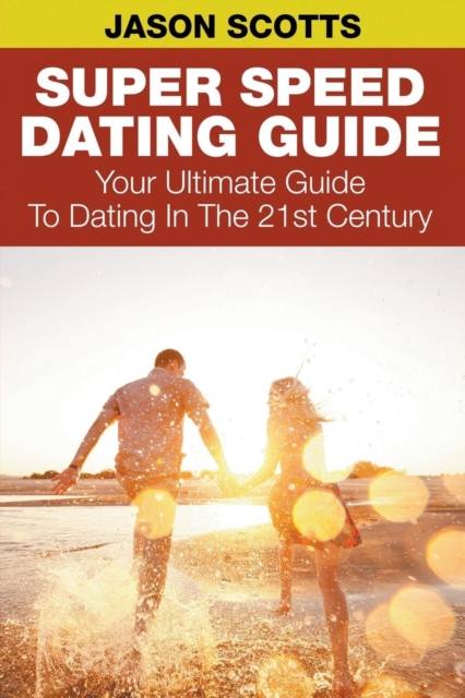 Super Speed Dating Guide : Your Ultimate Guide To Dating In The 21st Century, Paperback / softback Book