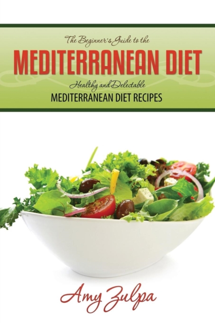 The Beginner's Guide to the Mediterranean Diet : Healthy and Delectable Mediterranean Diet Recipes, Paperback / softback Book