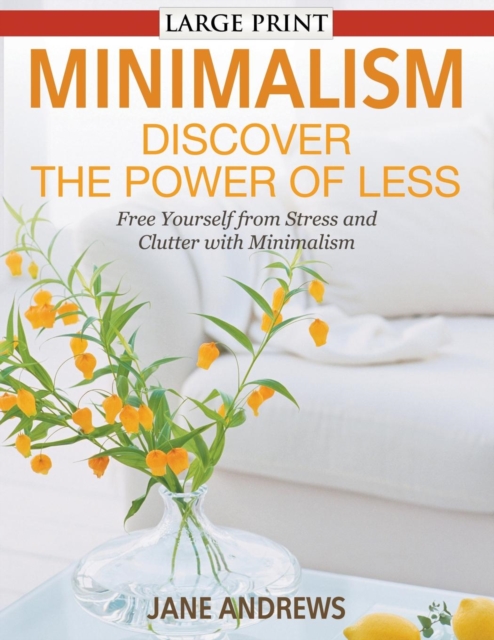 Minimalism : Discover the Power Of Less (LARGE PRINT): Free Yourself from Stress and Clutter with Minimalism, Paperback / softback Book