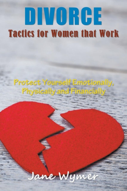Divorce Tactics for Women that Work : Protect Yourself Emotionally, Physically and Financially, Paperback / softback Book