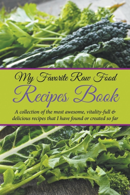 My Favorite Raw Food Recipes Book : A Collection of the Most Awesome, Vitality-Full & Delicious Recipes That I Have Found or Created So Far, Paperback / softback Book