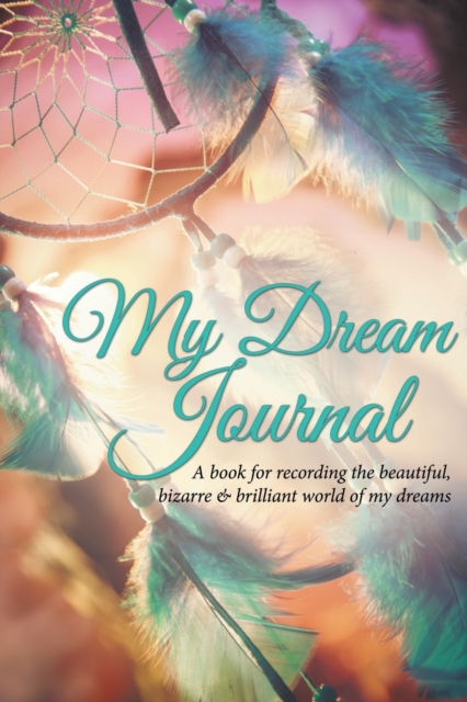 My Dream Journal : A Book for Recording the Beautiful, Bizarre & Brilliant World of My Dreams, Paperback / softback Book