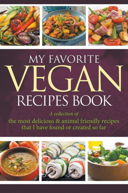 My Favorite Vegan Recipes Book : A Collection of the Most Delicious & Animal Friendly Recipes That I Have Found or Created So Far, Paperback / softback Book
