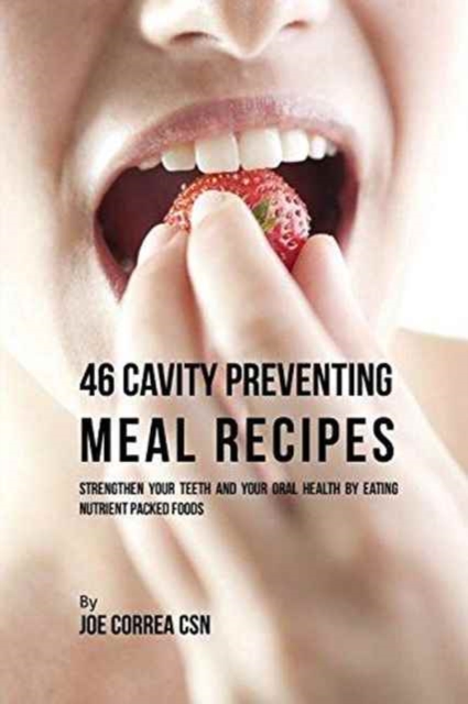 46 Cavity Preventing Meal Recipes : Strengthen Your Teeth and Your Oral Health by Eating Nutrient Packed Foods, Paperback / softback Book