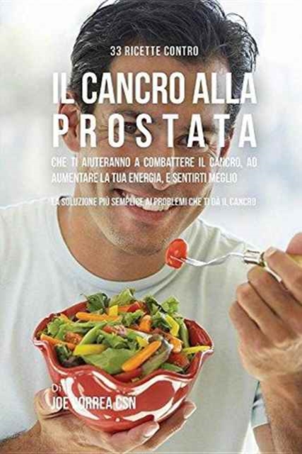 33 Ricette Contro Il Cancro Alla Prostata Che Ti Aiuteranno a Combattere Il Cancro, Ad Aumentare La Tua Energia, e Sentirti Meglio : La Soluzione Pi? Semplice Ai Problemi Che Ti D? Il Cancro, Paperback / softback Book