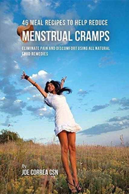 46 Meal Recipes to Help Reduce Menstrual Cramps : Eliminate Pain and Discomfort Using All Natural Food Remedies, Paperback / softback Book